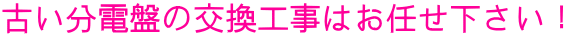 古い分電盤の交換工事はお任せ下さい！